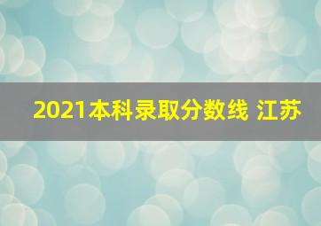 2021本科录取分数线 江苏